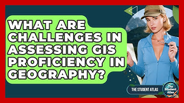 What Are Challenges In Assessing GIS Proficiency In Geography? - The Student Atlas