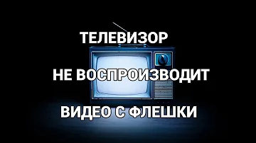 Телевизор не воспроизводит видео с флешки. Воспроизведение невозможно. Решение проблемы.