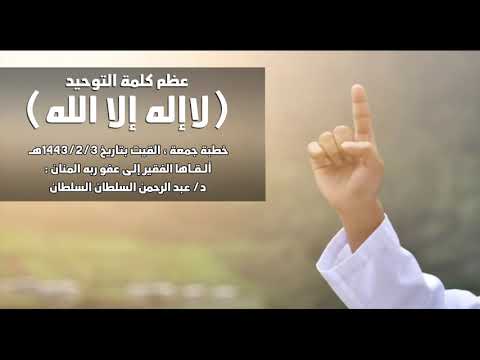 خطبة جمعة عظم كلمة الوحيد لا إله إلا الله 1443 2 3ه د عبدالرحمن بن سلطان السلطان