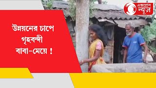 BARDHAMAN HOUSE STUCK IN DEVELOPMENT : উন্নয়নের চাপে গৃহবন্দী  বাবা-মেয়ে !