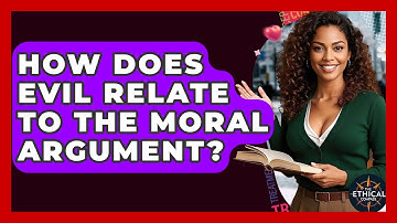How Does Evil Relate To The Moral Argument? - The Ethical Compass
