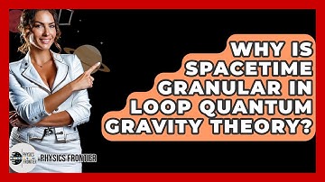 Why Is Spacetime Granular In Loop Quantum Gravity Theory? - Physics Frontier