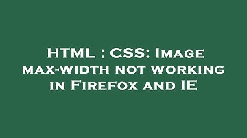 HTML : CSS: Image max-width not working in Firefox and IE