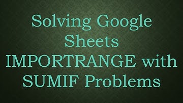Solving Google Sheets IMPORTRANGE with SUMIF Problems
