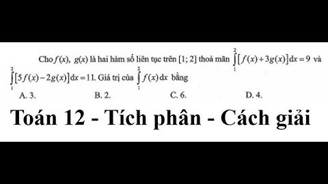 Toán 12: Cho f(x), g(x) là hai hàm số liên tục trên [1;2] thỏa mãn ∫[f(x)+ 3g(x)]dx=9, ∫[5f(x)-2g(x)