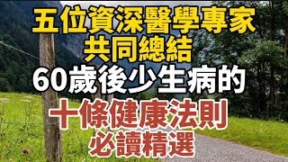 五位資深醫學專家共同總結60歲後少生病的十條健康法則必讀精選【中老年心語】#養老 #幸福#人生 #晚年幸福 #深夜#讀書 #養生 #佛 #為人處世#哲理