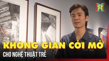 Không gian cởi mở cho nghệ thuật trẻ