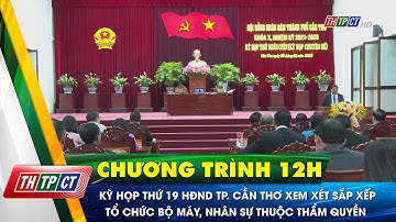 Kỳ họp thứ 19 HĐND TP. Cần Thơ xem xét sắp xếp tổ chức bộ máy, nhân sự thuộc thẩm quyền | Cần Thơ TV