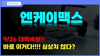 [엔케이맥스 주가전망] 9/25 대박속보!! 바로 이거다!!! 심상치 않다?