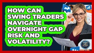 How Can Swing Traders Navigate Overnight Gap Risk And Volatility? - Stock and Options Playbook