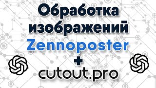 Урок Zennoposter по работе с AI. Обработка изображений с Cutout.Pro