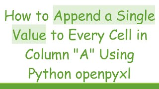 How to Append a Single Value to Every Cell in Column "A" Using Python openpyxl