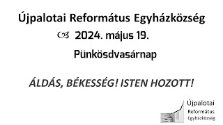 Újpalotai Református Egyházközség Istentisztelete - 2024. 05.19.