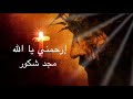      مجد شكور ارحمني يا الله