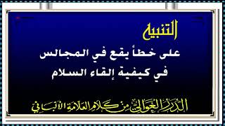 الشيخ الالباني ...  التنبيه على خطأ يقع في المجالس في كيفية إلقاء السلام