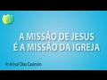 A missão de Jesus é a missão da igreja - Pr Arival Dias Casimiro