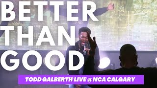 Video thumbnail of "TODD GALBERTH | "BETTER THAN GOOD" plus WORSHIP MEDLEY - LIVE AT NCA CALGARY - (A MUST WATCH)"