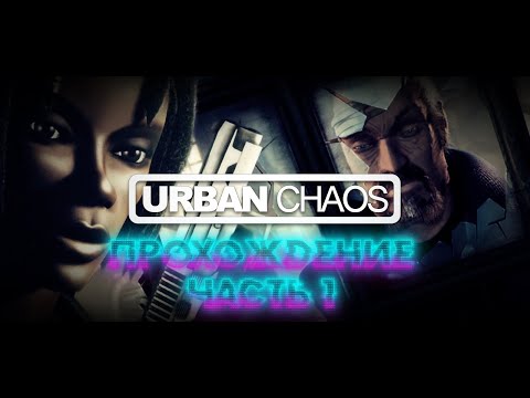 Urban Chaos (1999, PC, action) Прохождение, часть 1