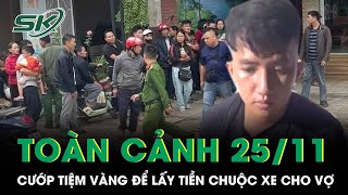 Toàn cảnh 24h 25/11: Thua cờ bạc, thanh niên manh động cướp tiệm vàng để lấy tiền chuộc xe cho vợ