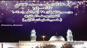 صلاة التراويح من مسجد القبلتين ١٧-٩-١٤٤٠ من سورة الفرقان ٢١ إلى الشعراء ١٠٤ الشيخ يوسف الجابري