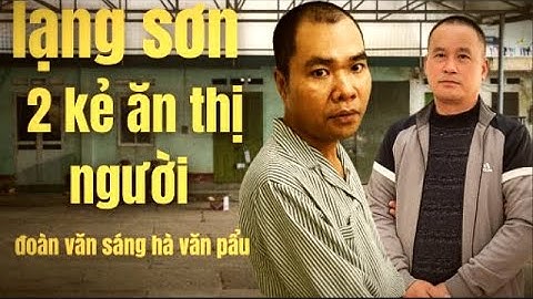 2 Vụ Ăn Thịt Người Rúng Động ở lạng sơn - Đoàn Văn sáng , Hà văn Pẩu