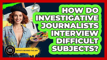 How Do Investigative Journalists Interview Difficult Subjects? - Artists Behind the Art