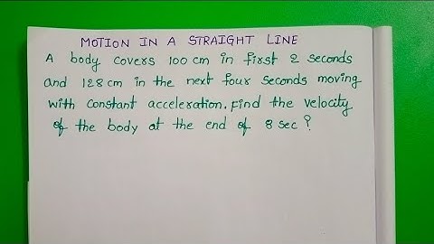 A body covers 100cm in first 2 seconds and 128cm in the next four seconds moving with constant acc:
