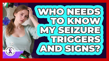Who Needs To Know My Seizure Triggers And Signs?