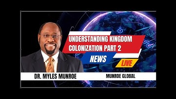 Understanding Kingdom Colonization Part 2 - Dr. Myles Munroe