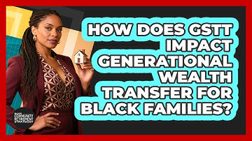 How Does GSTT Impact Generational Wealth Transfer For Black Families?