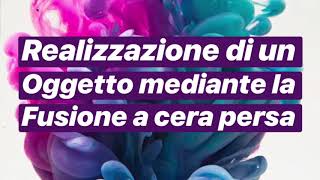 Realizzazione Di Un Oggetto Mediante La Tecnica Della Fusione A Cera Persa