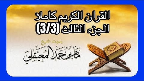 القران الكريم - كامل بصوت الشيخ ماهر المعيقلي (بدون اعلانات) الجزء الثالث 3/3