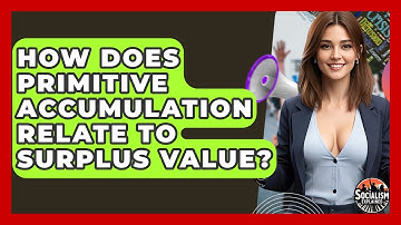 How Does Primitive Accumulation Relate To Surplus Value? - Socialism Explained