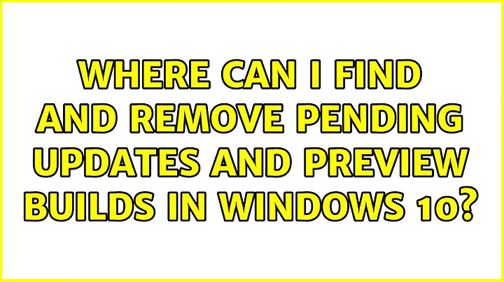 Where can I find and remove Pending Updates and Preview Builds in Windows 10?