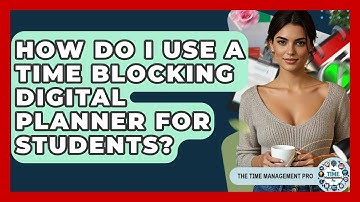 How Do I Use A Time Blocking Digital Planner For Students? - The Time Management Pro