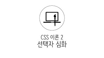 웹에플리케이션 만들기 - CSS 이론 2 : 선택자 심화학습