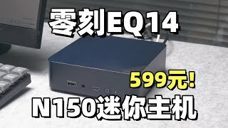 599元的迷你主机能干啥？英特尔N150最新款，零刻EQ14上手体验！