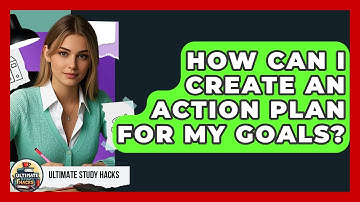How Can I Create An Action Plan For My Goals? - Ultimate Study Hacks