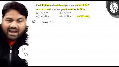 Find the torque about the origin when a force of 3j^N acts on a particle whose position vector 2k^m