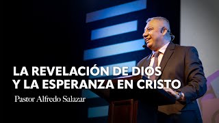 La revelación de Dios y la esperanza en Cristo | Pastor Alfredo Salazar