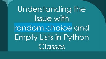 Understanding the Issue with random.choice and Empty Lists in Python Classes