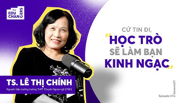 Cứ Tin Đi, Học Trò Sẽ Làm Bạn Kinh Ngạc | TS. Lê Thị Chính | The Educhangers EP1