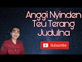 ANGGI NYINDEN: TEU TERANG JUDULNA
