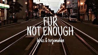 FUR - NOT ENOUGH LYRICS & TERJEMAHAN