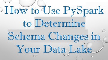 How to Use PySpark to Determine Schema Changes in Your Data Lake