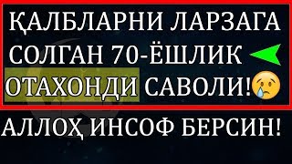 ҚАЛБЛАРНИ ЛАРЗАГА СОЛГАН 70-ЁШЛИК ОТАХОНДИ САВОЛИ!