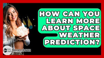 How Can You Learn More About Space Weather Prediction? - Physics Frontier
