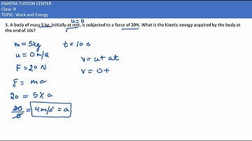 5. A body of mass 5 kg, initially at rest, is subjected to a force of 20N. What is the kinetic