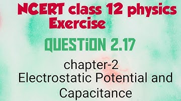 Class 12 physics NCERT chapter-2 Electrostatic potential and capacitance exercise Q 2.17 solution