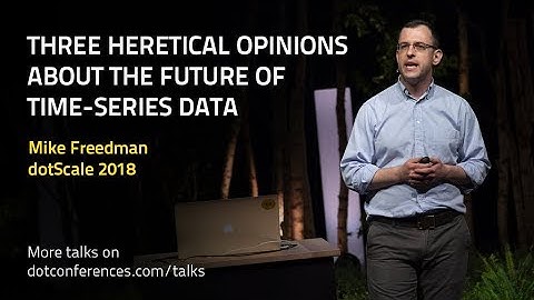 dotScale 2018 - Mike Freedman - Three heretical opinions about the future of time-series data